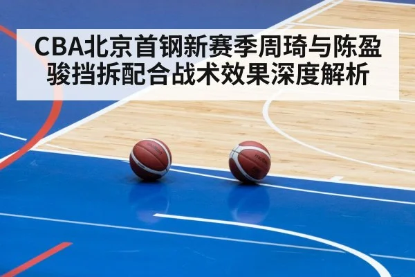 CBA北京首钢新赛季周琦与陈盈骏挡拆配合战术效果深度解析