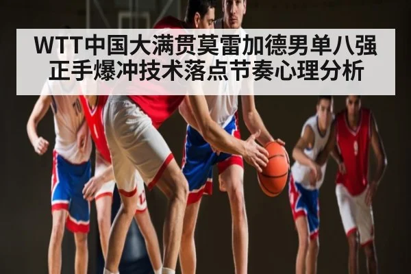 WTT中国大满贯莫雷加德男单八强正手爆冲技术落点节奏心理分析