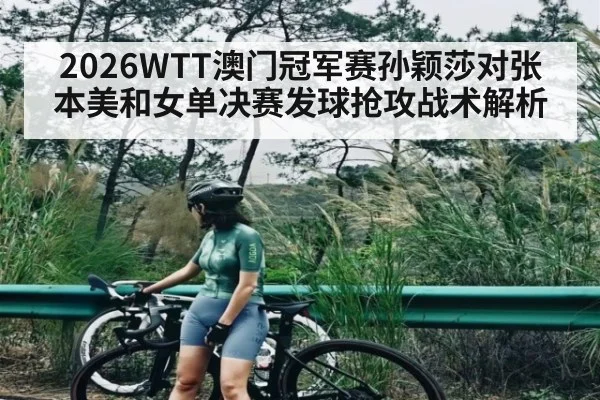 2026WTT澳门冠军赛孙颖莎对张本美和女单决赛发球抢攻战术解析