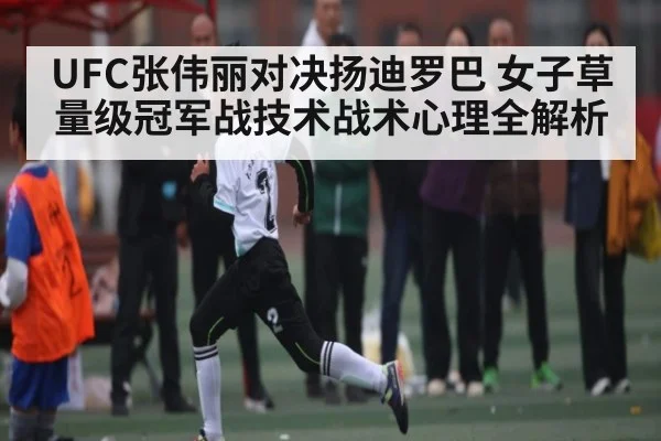 UFC张伟丽对决扬迪罗巴 女子草量级冠军战技术战术心理全解析